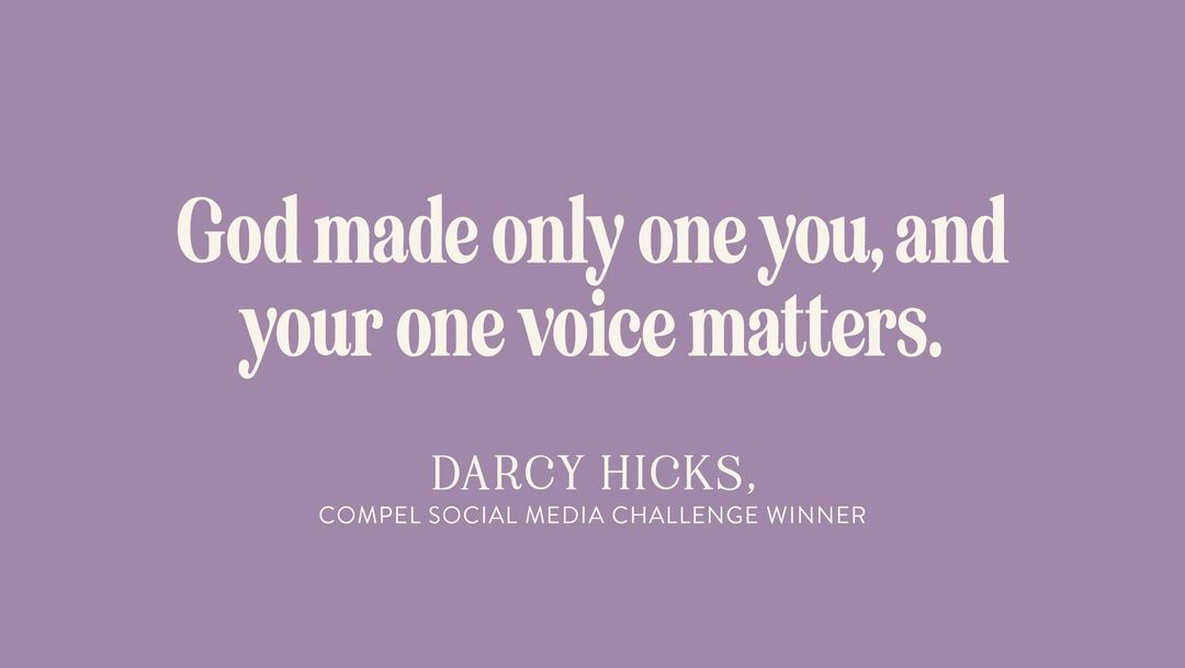 God made only one you, and your one voice matters. - Darcy Hicks, compel social media challenge winner